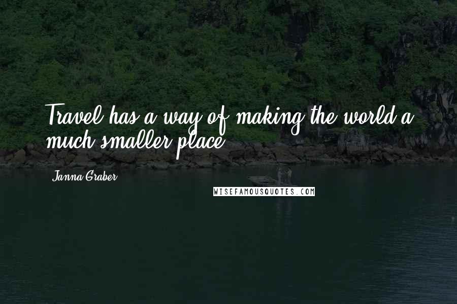 Janna Graber Quotes: Travel has a way of making the world a much smaller place.