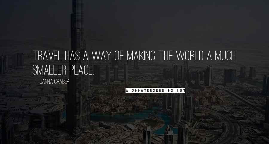 Janna Graber Quotes: Travel has a way of making the world a much smaller place.