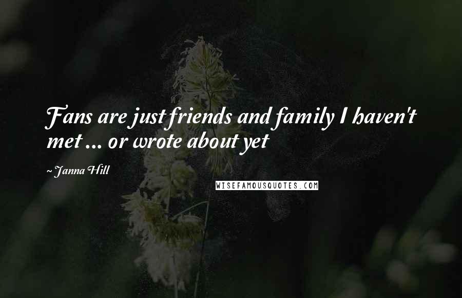 Janna Hill Quotes: Fans are just friends and family I haven't met ... or wrote about yet