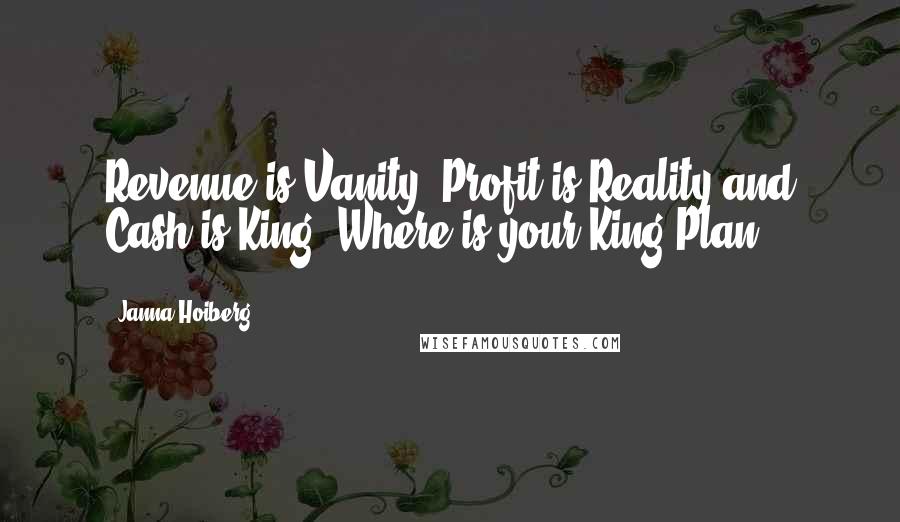 Janna Hoiberg Quotes: Revenue is Vanity, Profit is Reality and Cash is King. Where is your King Plan?