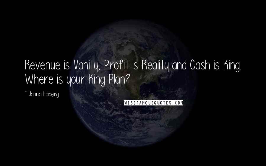 Janna Hoiberg Quotes: Revenue is Vanity, Profit is Reality and Cash is King. Where is your King Plan?