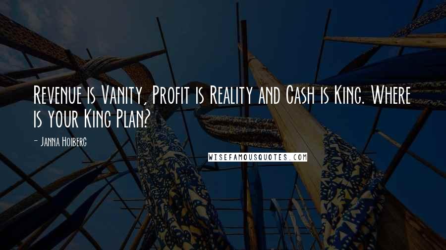 Janna Hoiberg Quotes: Revenue is Vanity, Profit is Reality and Cash is King. Where is your King Plan?