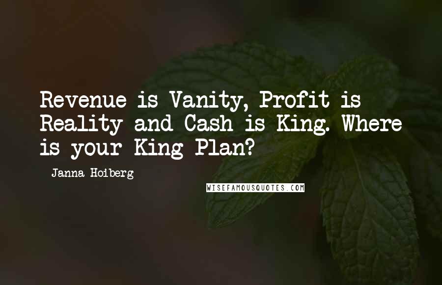 Janna Hoiberg Quotes: Revenue is Vanity, Profit is Reality and Cash is King. Where is your King Plan?