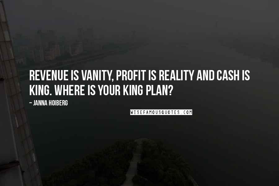 Janna Hoiberg Quotes: Revenue is Vanity, Profit is Reality and Cash is King. Where is your King Plan?