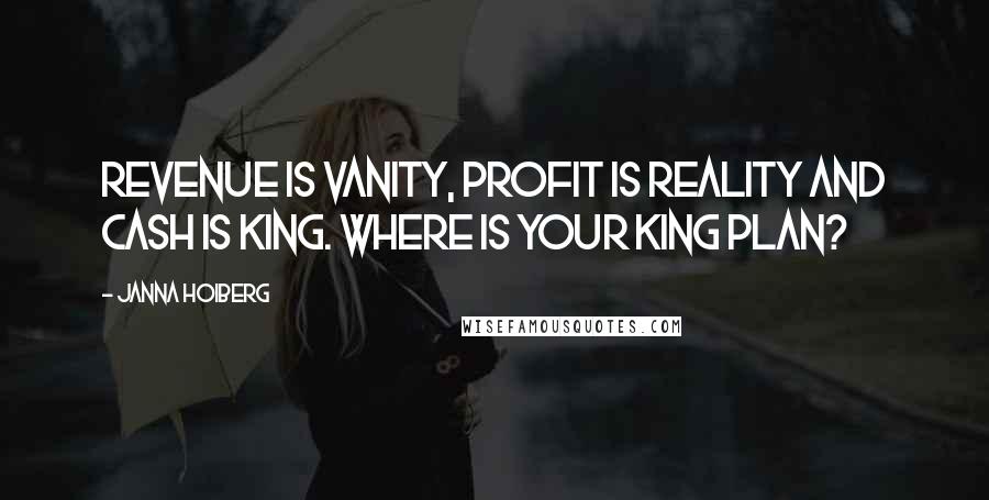 Janna Hoiberg Quotes: Revenue is Vanity, Profit is Reality and Cash is King. Where is your King Plan?