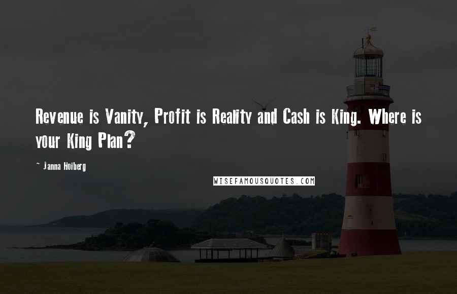 Janna Hoiberg Quotes: Revenue is Vanity, Profit is Reality and Cash is King. Where is your King Plan?