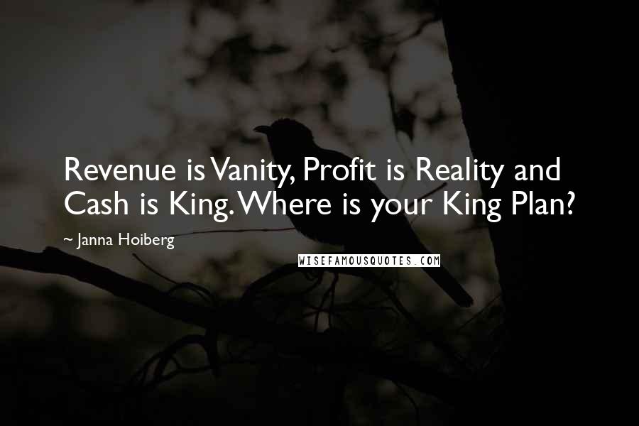 Janna Hoiberg Quotes: Revenue is Vanity, Profit is Reality and Cash is King. Where is your King Plan?