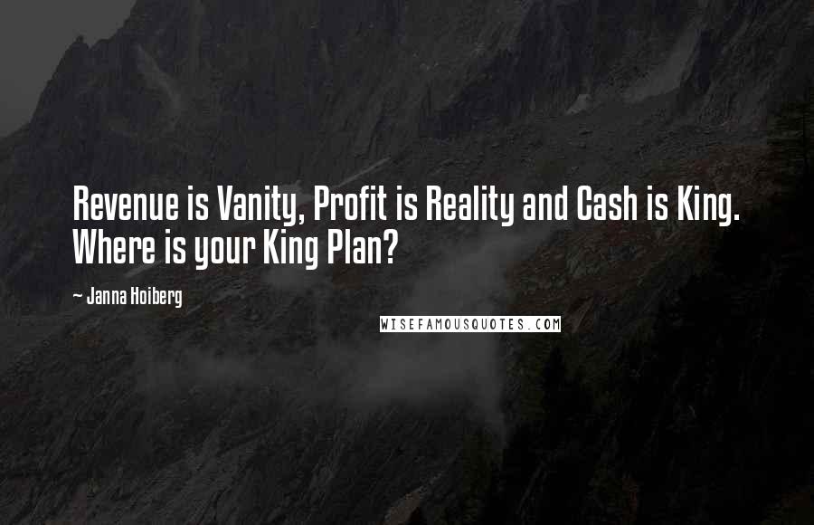 Janna Hoiberg Quotes: Revenue is Vanity, Profit is Reality and Cash is King. Where is your King Plan?