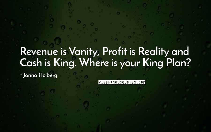 Janna Hoiberg Quotes: Revenue is Vanity, Profit is Reality and Cash is King. Where is your King Plan?