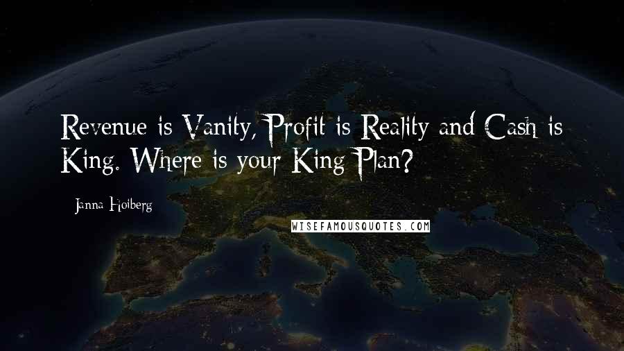 Janna Hoiberg Quotes: Revenue is Vanity, Profit is Reality and Cash is King. Where is your King Plan?