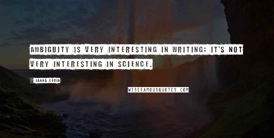 Janna Levin Quotes: Ambiguity is very interesting in writing; it's not very interesting in science.