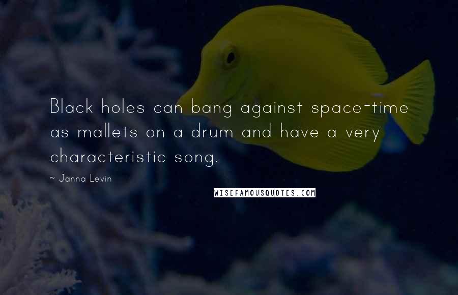 Janna Levin Quotes: Black holes can bang against space-time as mallets on a drum and have a very characteristic song.