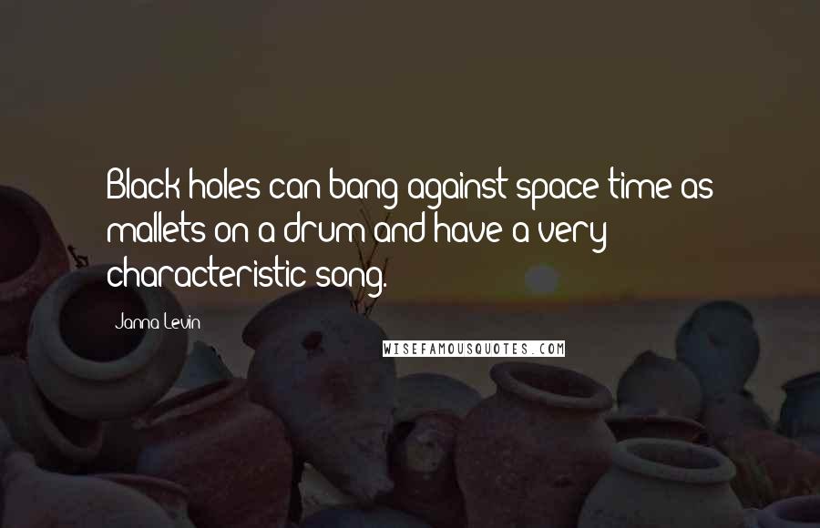 Janna Levin Quotes: Black holes can bang against space-time as mallets on a drum and have a very characteristic song.