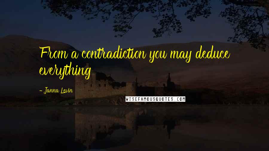 Janna Levin Quotes: From a contradiction you may deduce everything