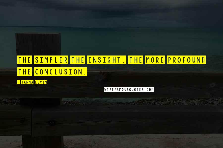 Janna Levin Quotes: The simpler the insight, the more profound the conclusion.