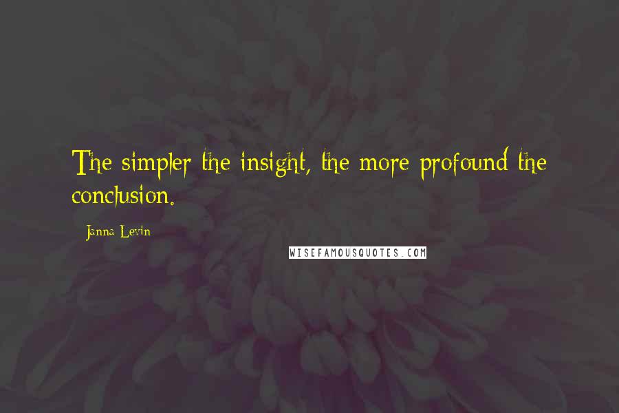 Janna Levin Quotes: The simpler the insight, the more profound the conclusion.