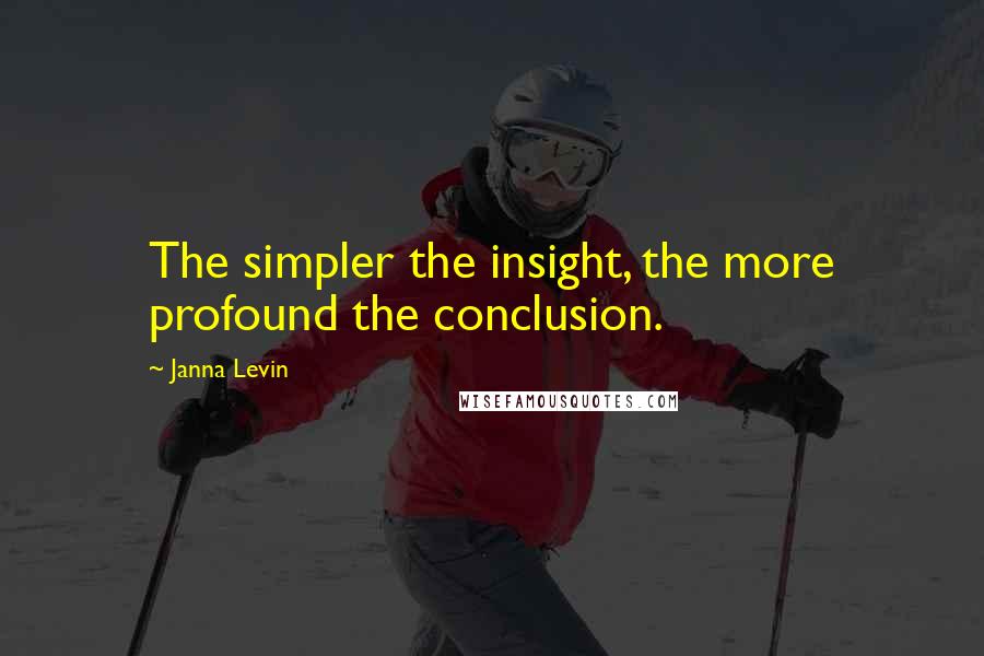 Janna Levin Quotes: The simpler the insight, the more profound the conclusion.