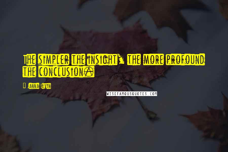 Janna Levin Quotes: The simpler the insight, the more profound the conclusion.