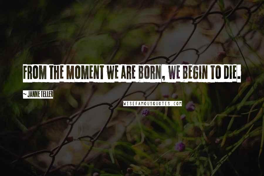 Janne Teller Quotes: From the moment we are born, we begin to die.