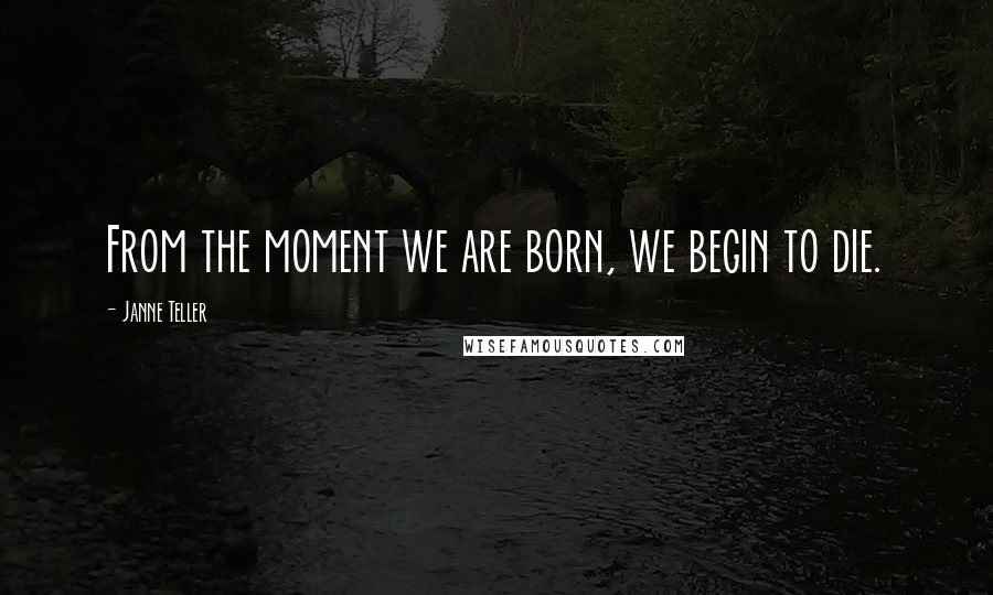 Janne Teller Quotes: From the moment we are born, we begin to die.