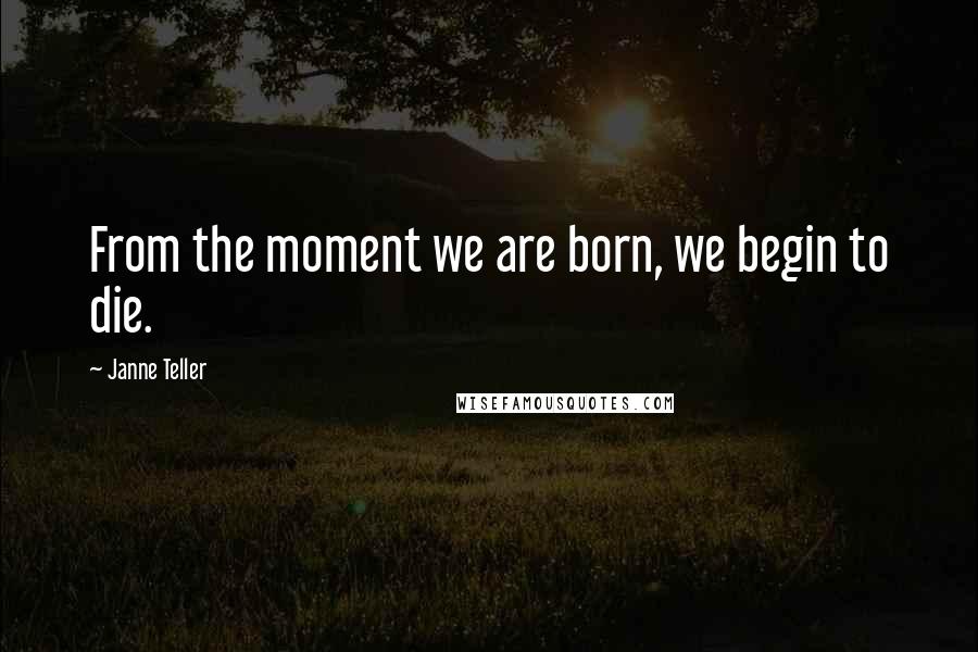 Janne Teller Quotes: From the moment we are born, we begin to die.