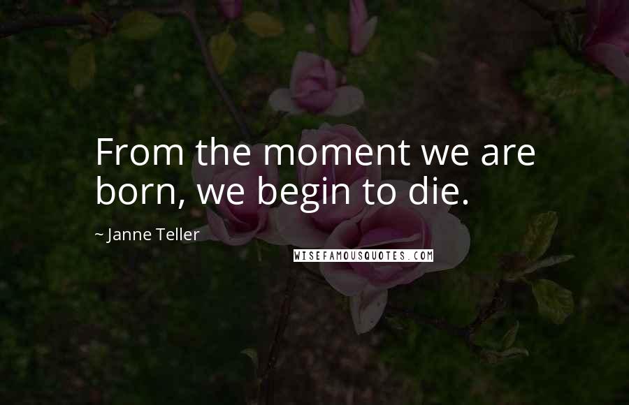 Janne Teller Quotes: From the moment we are born, we begin to die.