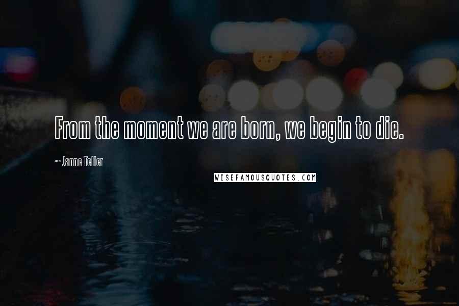 Janne Teller Quotes: From the moment we are born, we begin to die.