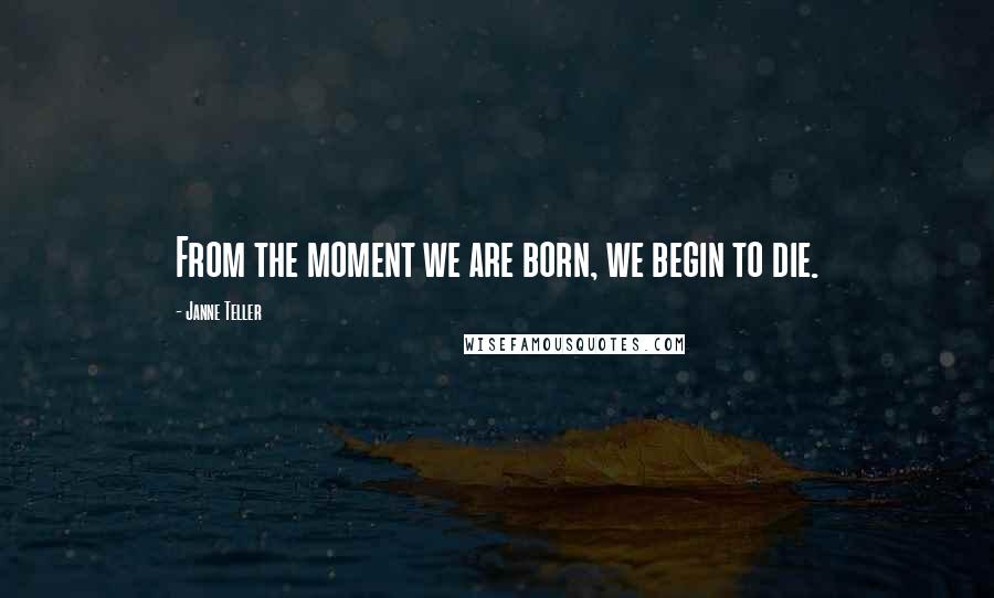 Janne Teller Quotes: From the moment we are born, we begin to die.