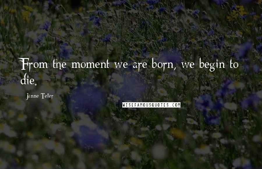 Janne Teller Quotes: From the moment we are born, we begin to die.