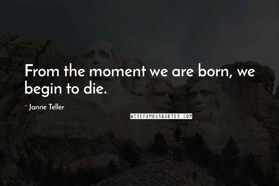 Janne Teller Quotes: From the moment we are born, we begin to die.