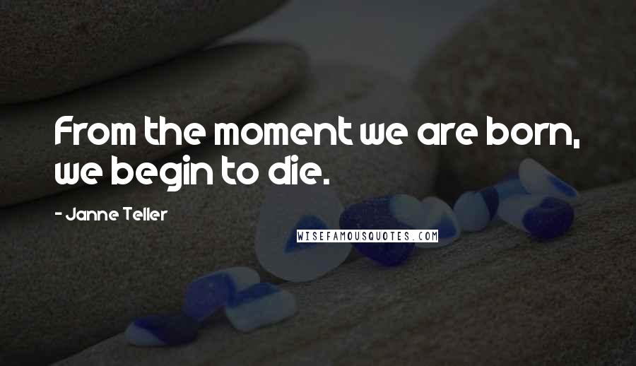 Janne Teller Quotes: From the moment we are born, we begin to die.