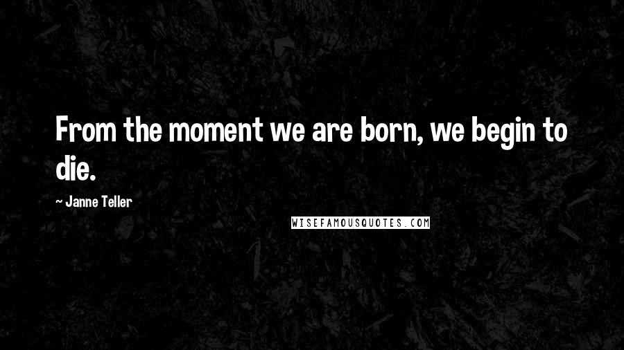 Janne Teller Quotes: From the moment we are born, we begin to die.