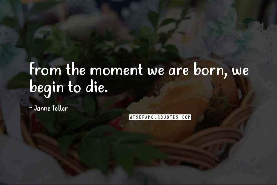 Janne Teller Quotes: From the moment we are born, we begin to die.