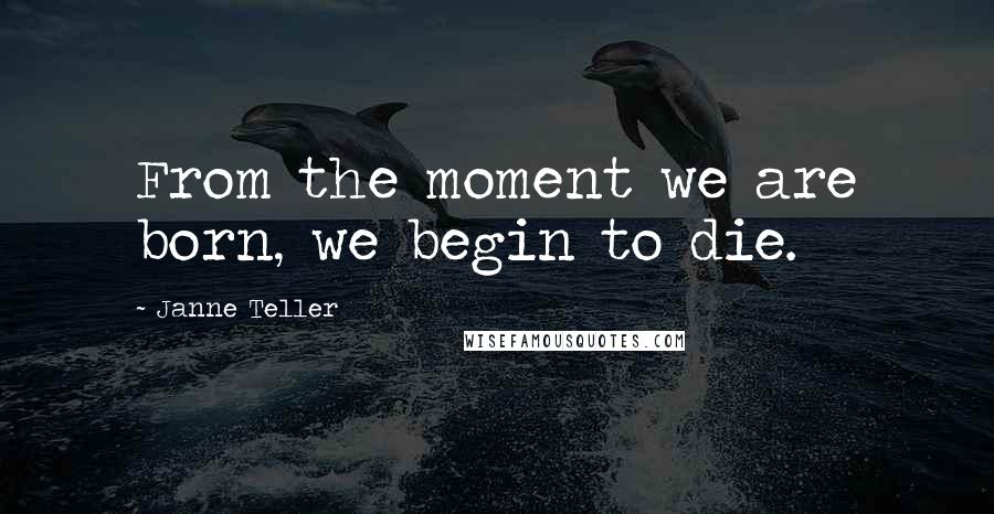 Janne Teller Quotes: From the moment we are born, we begin to die.