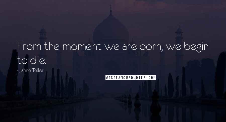 Janne Teller Quotes: From the moment we are born, we begin to die.