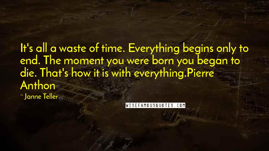 Janne Teller Quotes: It's all a waste of time. Everything begins only to end. The moment you were born you began to die. That's how it is with everything.Pierre Anthon