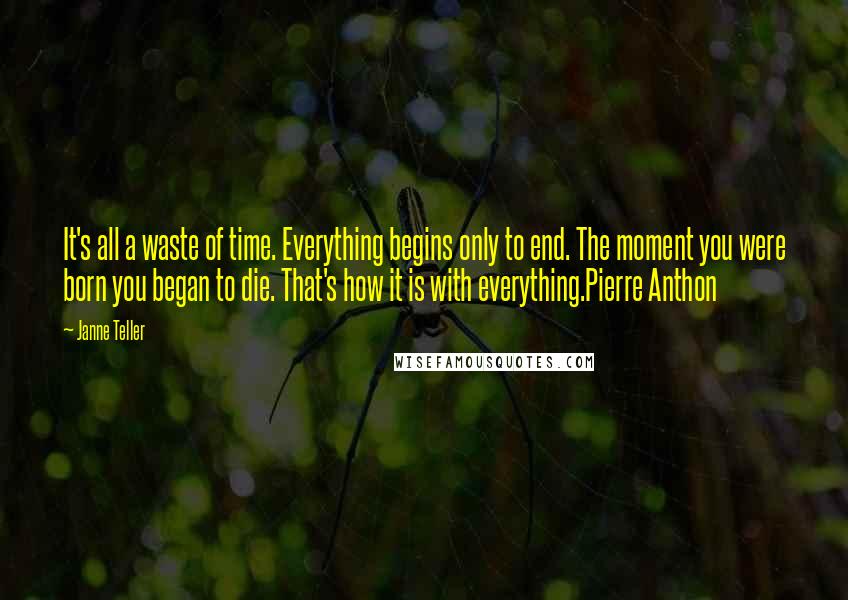 Janne Teller Quotes: It's all a waste of time. Everything begins only to end. The moment you were born you began to die. That's how it is with everything.Pierre Anthon