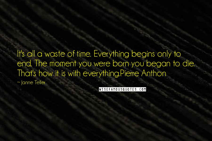 Janne Teller Quotes: It's all a waste of time. Everything begins only to end. The moment you were born you began to die. That's how it is with everything.Pierre Anthon