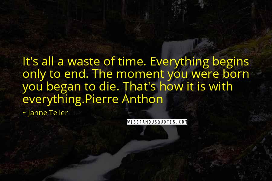 Janne Teller Quotes: It's all a waste of time. Everything begins only to end. The moment you were born you began to die. That's how it is with everything.Pierre Anthon