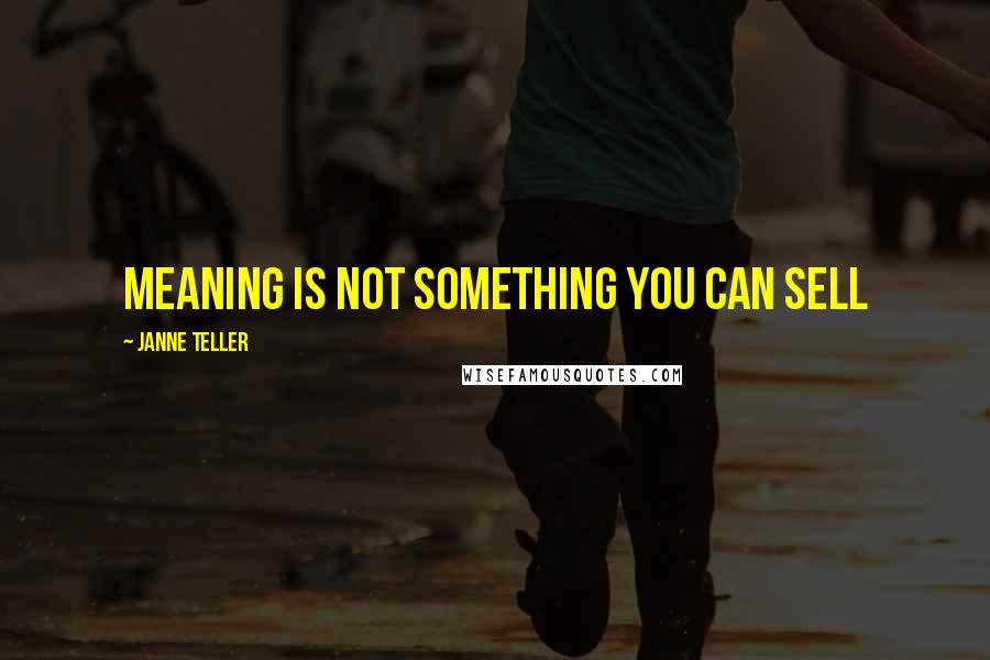 Janne Teller Quotes: Meaning is not something you can sell