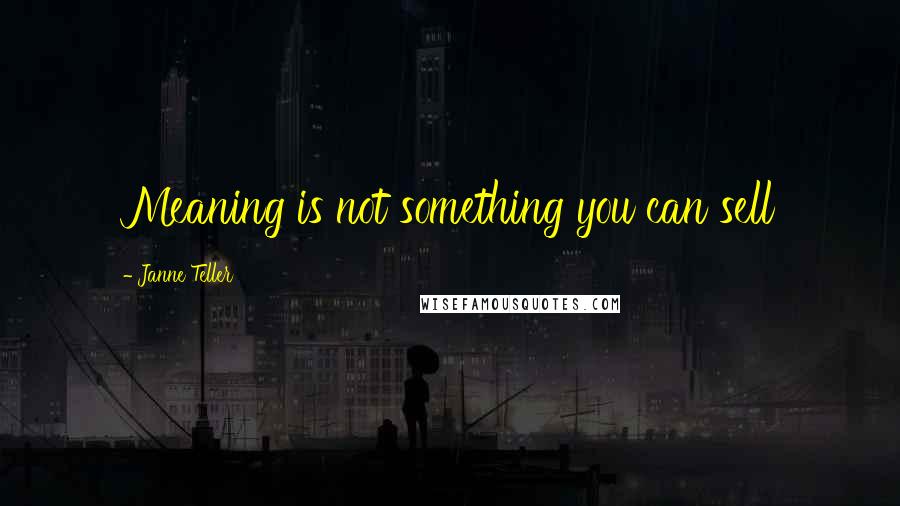 Janne Teller Quotes: Meaning is not something you can sell