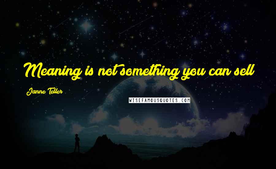 Janne Teller Quotes: Meaning is not something you can sell