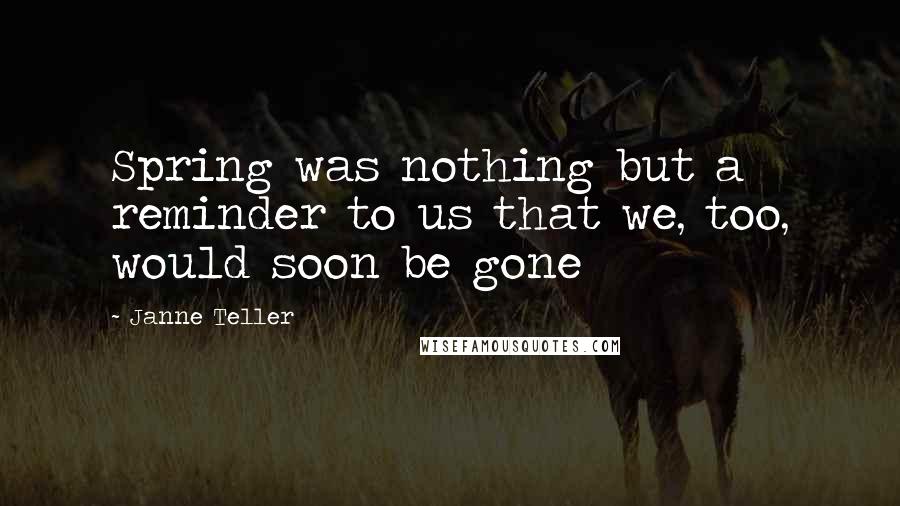 Janne Teller Quotes: Spring was nothing but a reminder to us that we, too, would soon be gone