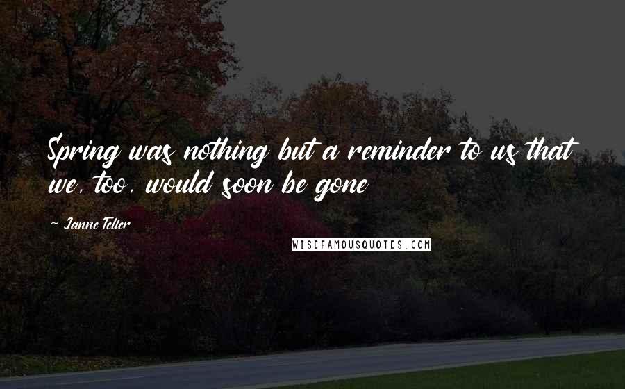 Janne Teller Quotes: Spring was nothing but a reminder to us that we, too, would soon be gone