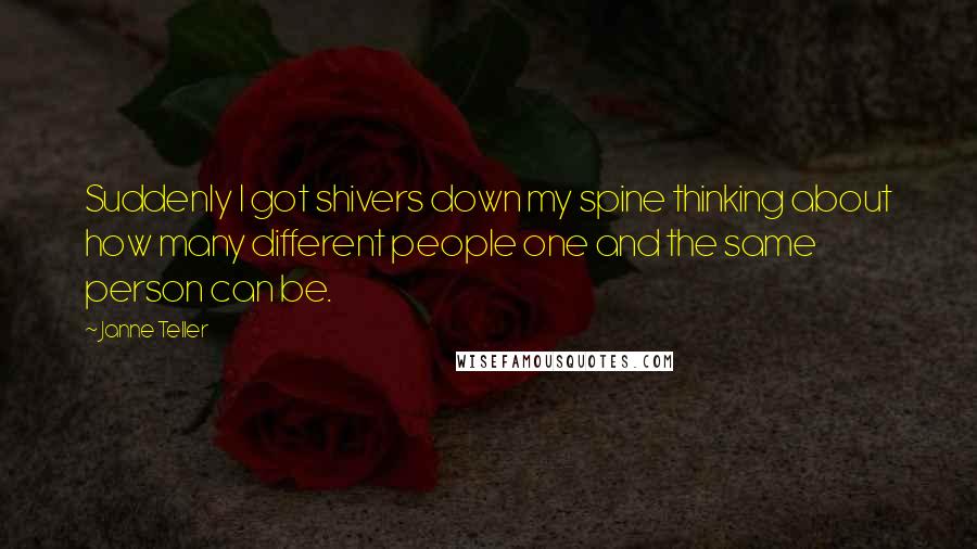 Janne Teller Quotes: Suddenly I got shivers down my spine thinking about how many different people one and the same person can be.