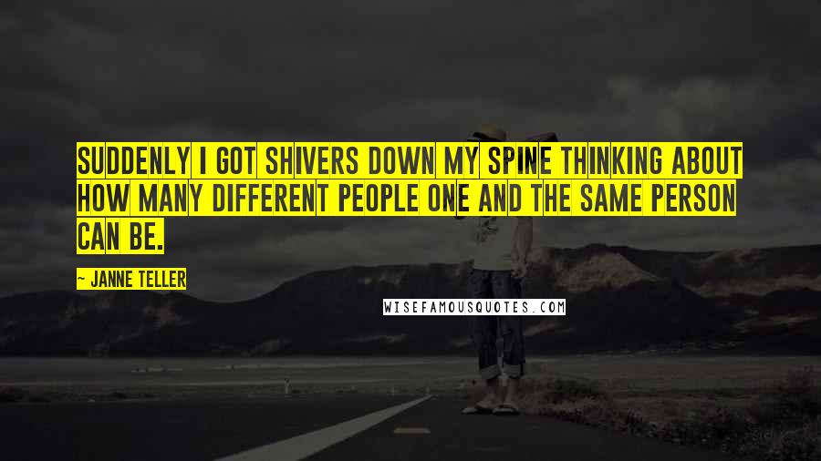 Janne Teller Quotes: Suddenly I got shivers down my spine thinking about how many different people one and the same person can be.