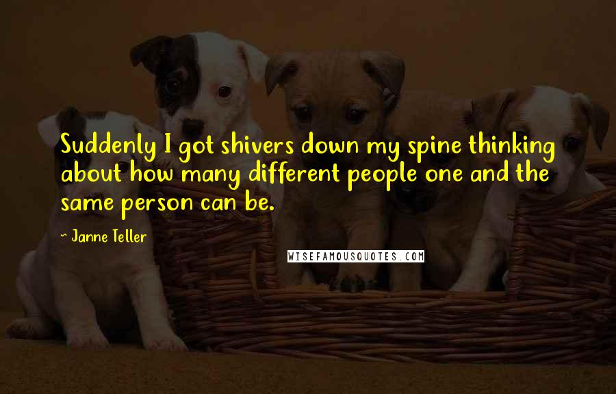 Janne Teller Quotes: Suddenly I got shivers down my spine thinking about how many different people one and the same person can be.