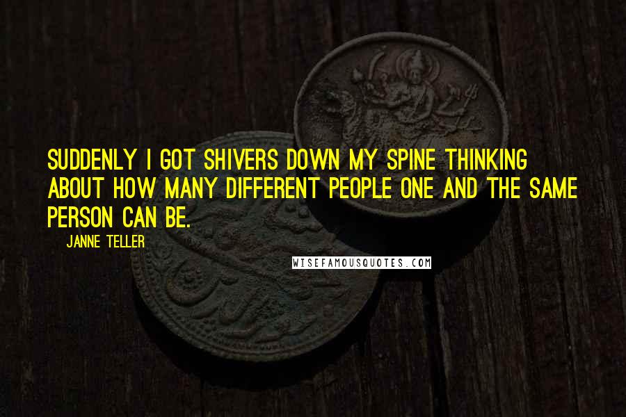 Janne Teller Quotes: Suddenly I got shivers down my spine thinking about how many different people one and the same person can be.