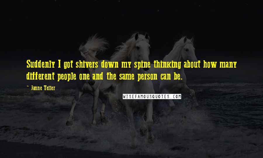 Janne Teller Quotes: Suddenly I got shivers down my spine thinking about how many different people one and the same person can be.