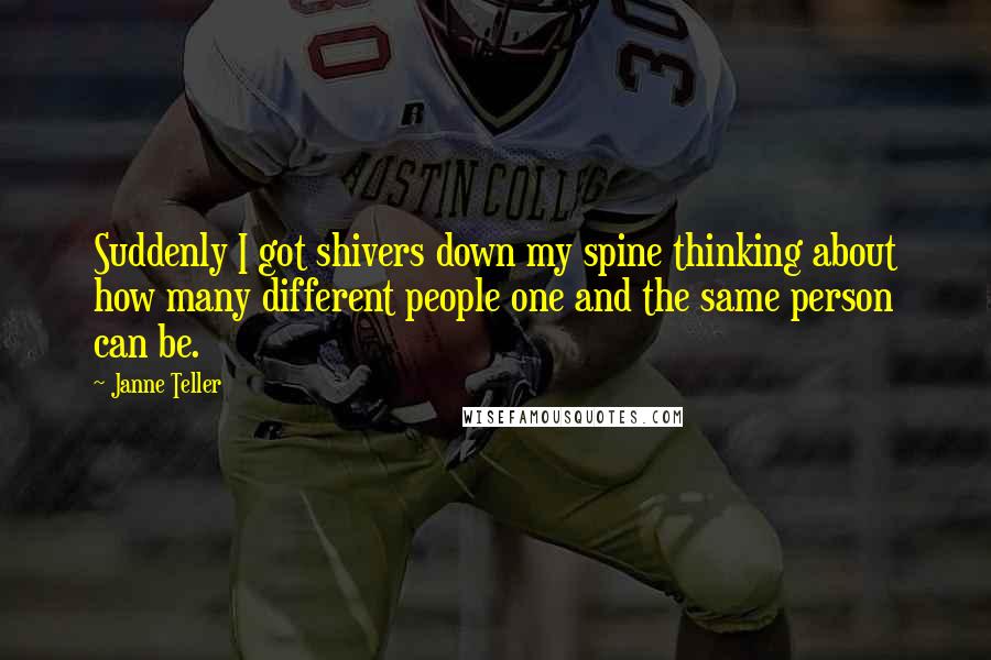 Janne Teller Quotes: Suddenly I got shivers down my spine thinking about how many different people one and the same person can be.